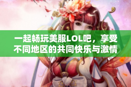 一起畅玩美服LOL吧，享受不同地区的共同快乐与激情