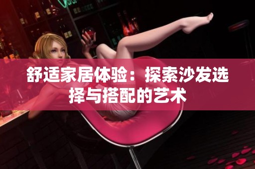 舒适家居体验：探索沙发选择与搭配的艺术