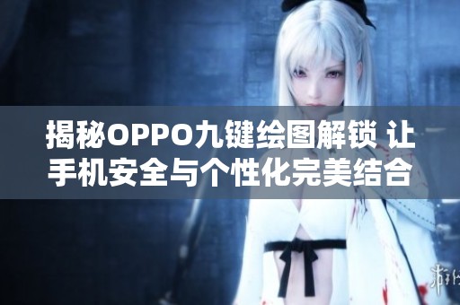 揭秘OPPO九键绘图解锁 让手机安全与个性化完美结合