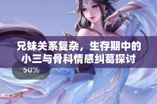 兄妹关系复杂，生存期中的小三与骨科情感纠葛探讨