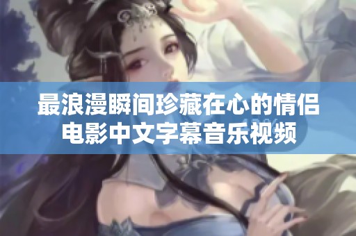 最浪漫瞬间珍藏在心的情侣电影中文字幕音乐视频