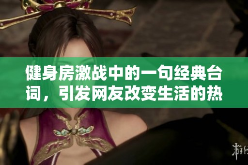 健身房激战中的一句经典台词，引发网友改变生活的热潮