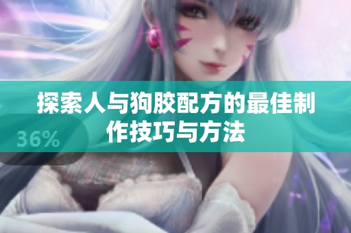 探索人与狗胶配方的最佳制作技巧与方法