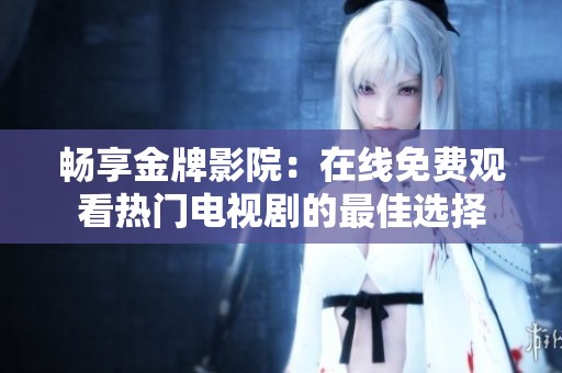 畅享金牌影院：在线免费观看热门电视剧的最佳选择
