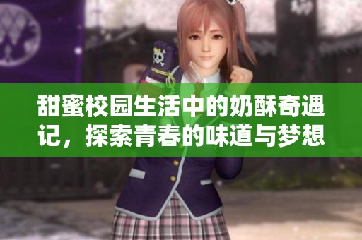 甜蜜校园生活中的奶酥奇遇记，探索青春的味道与梦想