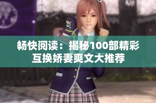 畅快阅读：揭秘100部精彩互换娇妻爽文大推荐