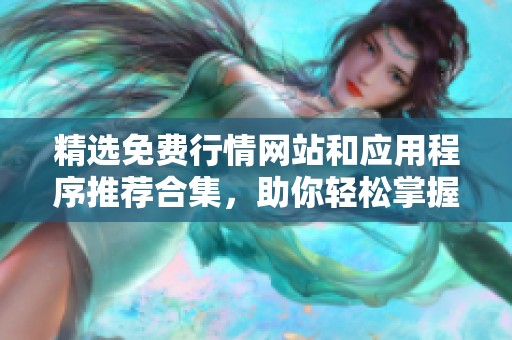 精选免费行情网站和应用程序推荐合集，助你轻松掌握市场动态