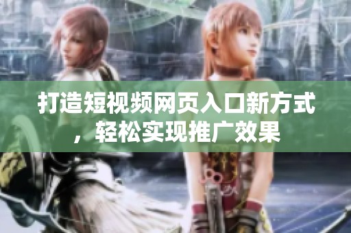 打造短视频网页入口新方式，轻松实现推广效果