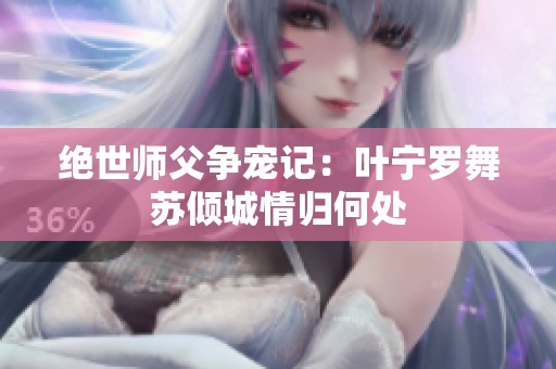 绝世师父争宠记：叶宁罗舞苏倾城情归何处