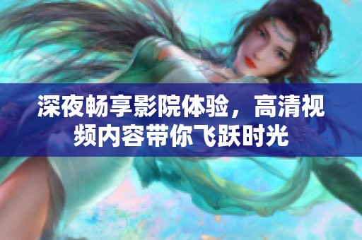 深夜畅享影院体验，高清视频内容带你飞跃时光