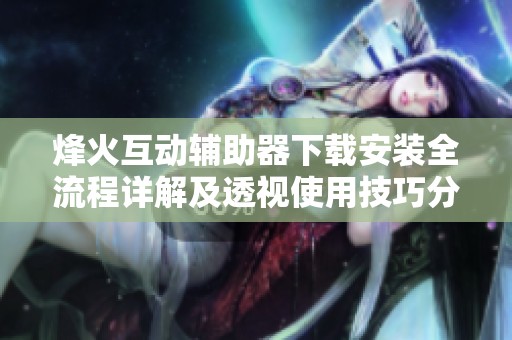 烽火互动辅助器下载安装全流程详解及透视使用技巧分享