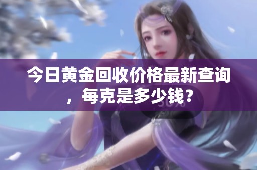 今日黄金回收价格最新查询，每克是多少钱？