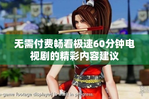 无需付费畅看极速60分钟电视剧的精彩内容建议