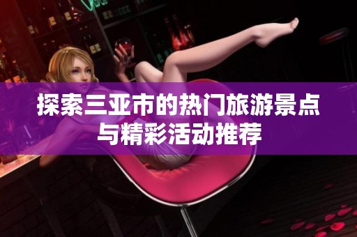 探索三亚市的热门旅游景点与精彩活动推荐