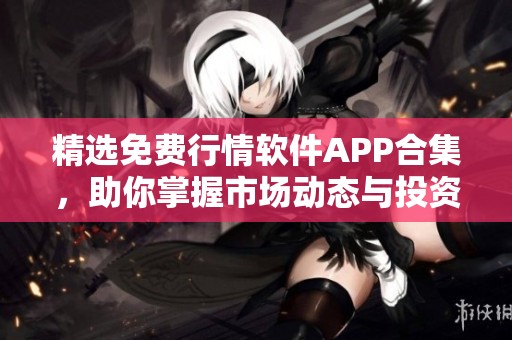 精选免费行情软件APP合集，助你掌握市场动态与投资资讯