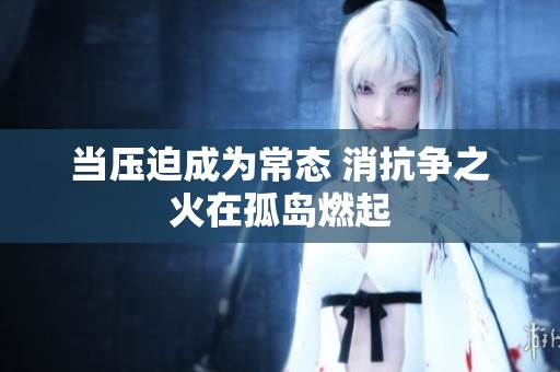 当压迫成为常态 消抗争之火在孤岛燃起