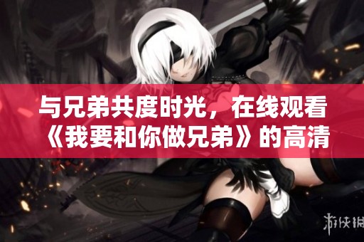 与兄弟共度时光，在线观看《我要和你做兄弟》的高清版