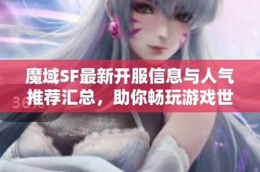 魔域SF最新开服信息与人气推荐汇总，助你畅玩游戏世界！