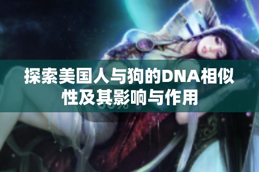 探索美国人与狗的DNA相似性及其影响与作用