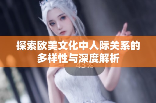 探索欧美文化中人际关系的多样性与深度解析
