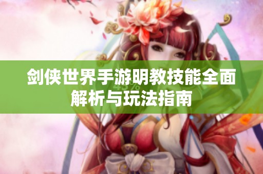 剑侠世界手游明教技能全面解析与玩法指南