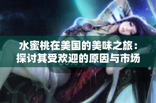 水蜜桃在美国的美味之旅：探讨其受欢迎的原因与市场前景