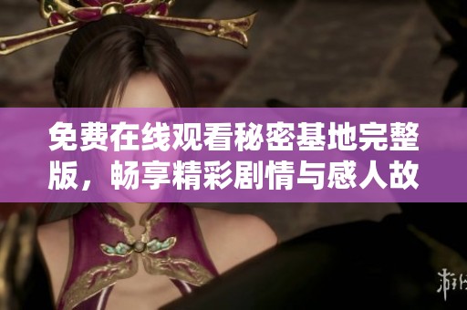 免费在线观看秘密基地完整版，畅享精彩剧情与感人故事