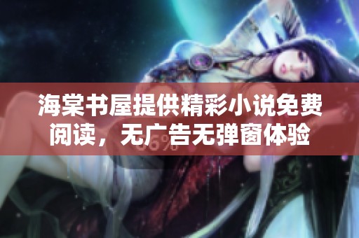 海棠书屋提供精彩小说免费阅读，无广告无弹窗体验