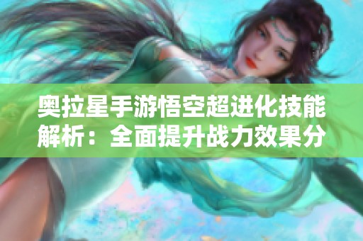 奥拉星手游悟空超进化技能解析：全面提升战力效果分析