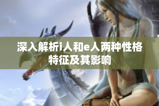 深入解析i人和e人两种性格特征及其影响