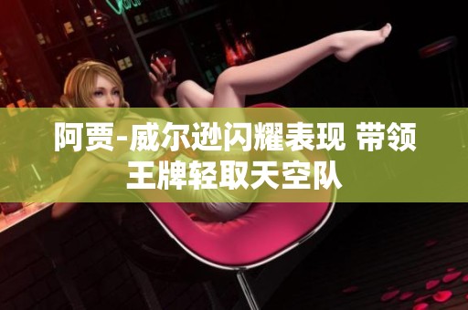 阿贾-威尔逊闪耀表现 带领王牌轻取天空队