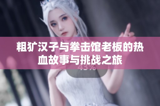 粗犷汉子与拳击馆老板的热血故事与挑战之旅