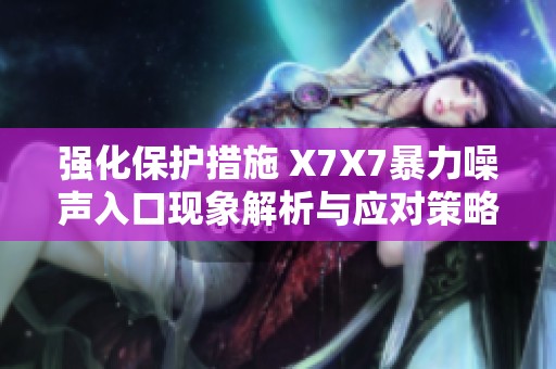 强化保护措施 X7X7暴力噪声入口现象解析与应对策略