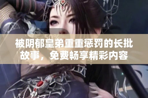被阴郁皇弟重重惩罚的长批故事，免费畅享精彩内容