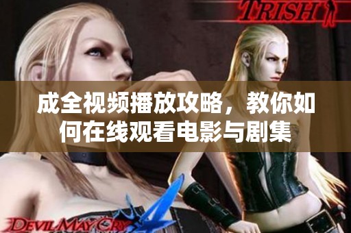 成全视频播放攻略，教你如何在线观看电影与剧集