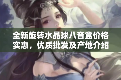 全新旋转水晶球八音盒价格实惠，优质批发及产地介绍