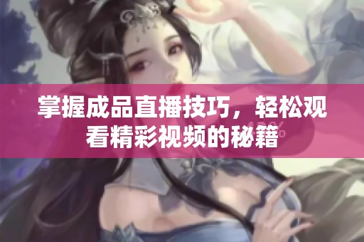 掌握成品直播技巧，轻松观看精彩视频的秘籍