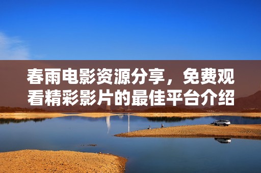 春雨电影资源分享，免费观看精彩影片的最佳平台介绍