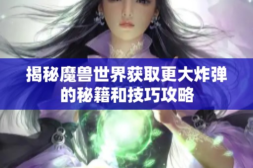 揭秘魔兽世界获取更大炸弹的秘籍和技巧攻略