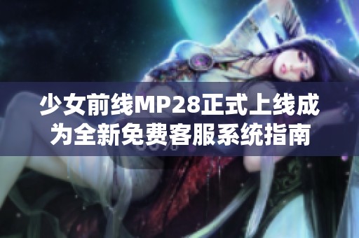 少女前线MP28正式上线成为全新免费客服系统指南