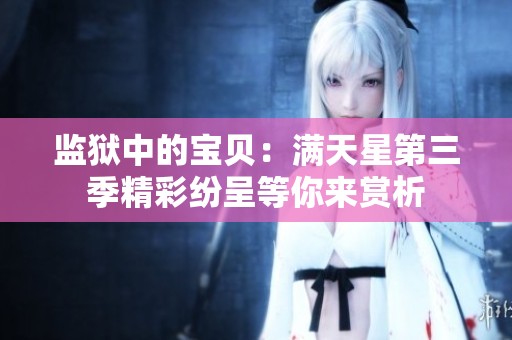 监狱中的宝贝：满天星第三季精彩纷呈等你来赏析