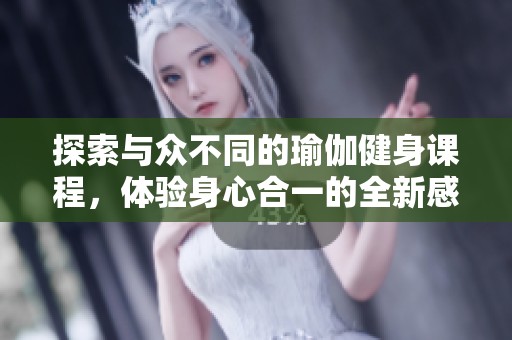探索与众不同的瑜伽健身课程，体验身心合一的全新感受