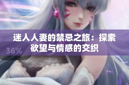 迷人人妻的禁忌之旅：探索欲望与情感的交织