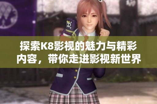 探索K8影视的魅力与精彩内容，带你走进影视新世界