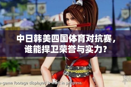 中日韩美四国体育对抗赛，谁能捍卫荣誉与实力？