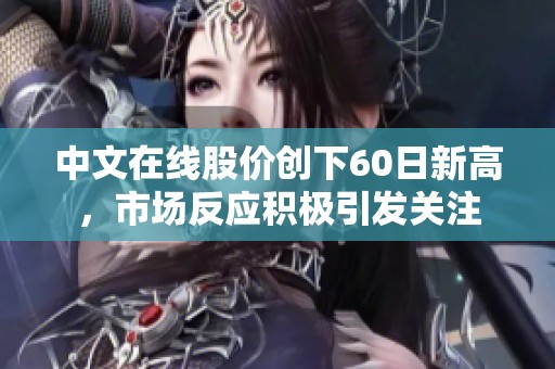 中文在线股价创下60日新高，市场反应积极引发关注