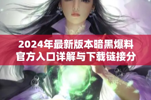 2024年最新版本暗黑爆料官方入口详解与下载链接分享