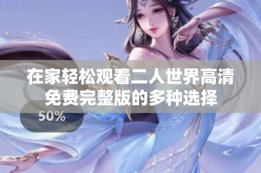 在家轻松观看二人世界高清免费完整版的多种选择