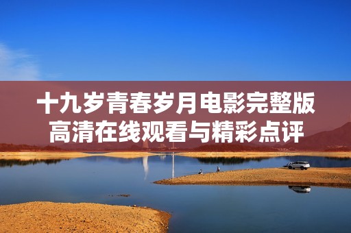 十九岁青春岁月电影完整版高清在线观看与精彩点评