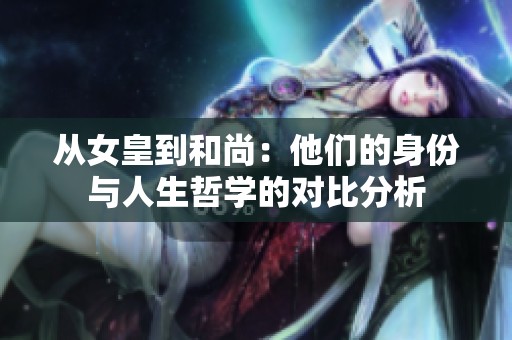 从女皇到和尚：他们的身份与人生哲学的对比分析